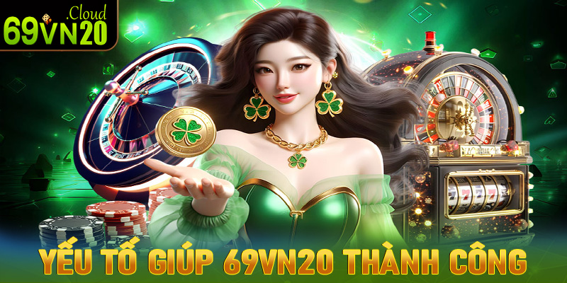 5 yếu tố giúp 69vn20 ngày càng thành công vang dội