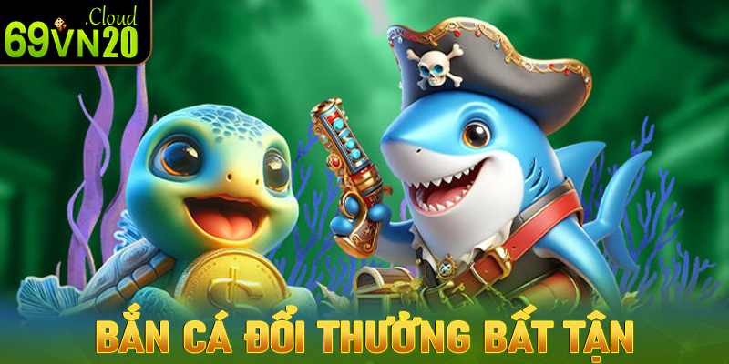 Bắn Cá đổi thưởng bất tận