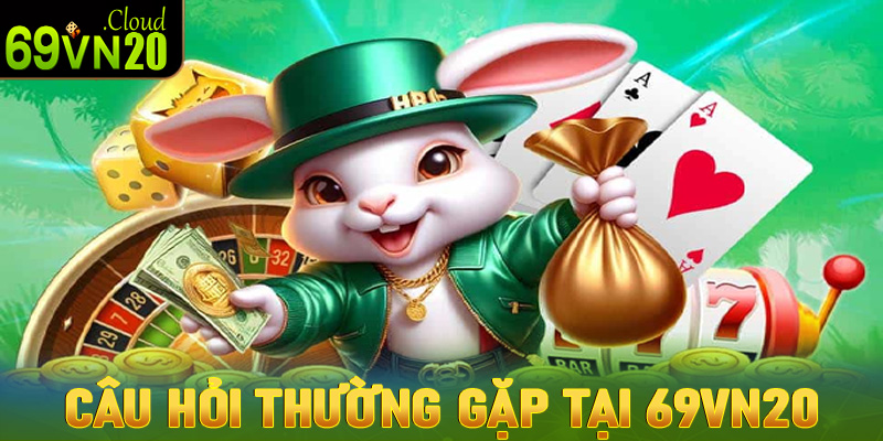 Tổng hợp những câu hỏi thắc mắc phổ biến của hội viên 69vn20?
